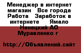 Менеджер в интернет-магазин - Все города Работа » Заработок в интернете   . Ямало-Ненецкий АО,Муравленко г.